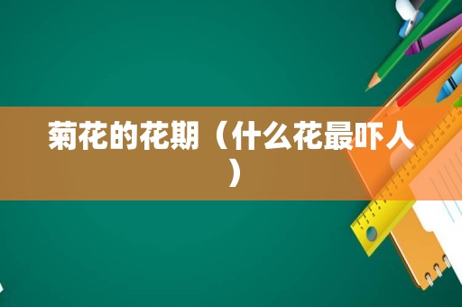 菊花的花期（什么花最吓人）