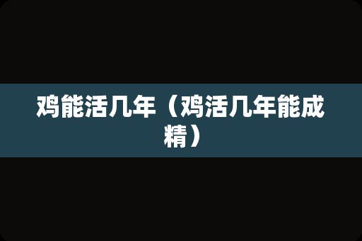 鸡能活几年（鸡活几年能成精）