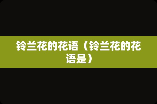 铃兰花的花语（铃兰花的花语是）