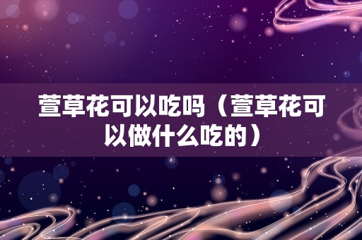 萱草花可以吃吗（萱草花可以做什么吃的）