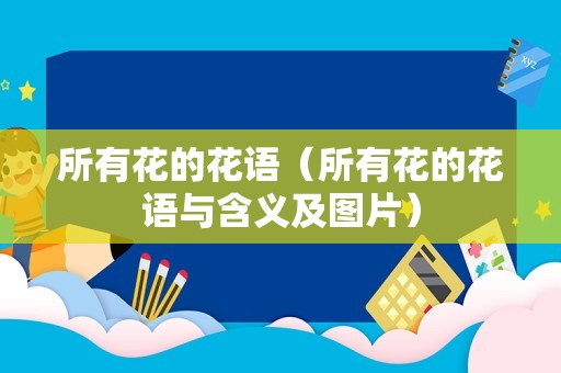 所有花的花语（所有花的花语与含义及图片）