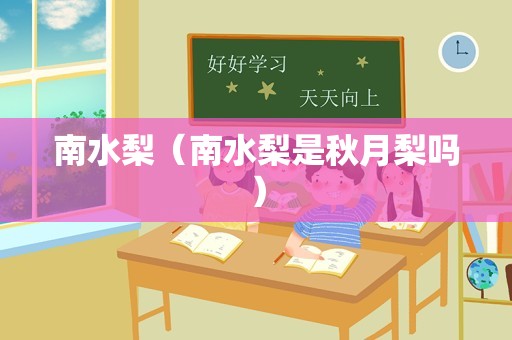 南水梨（南水梨是秋月梨吗）