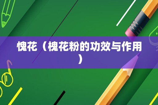 愧花（槐花粉的功效与作用）