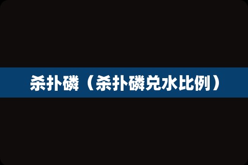 杀扑磷（杀扑磷兑水比例）
