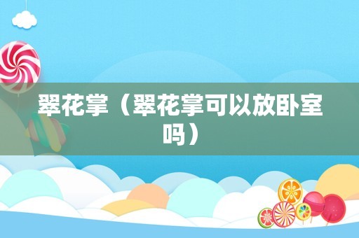翠花掌（翠花掌可以放卧室吗）