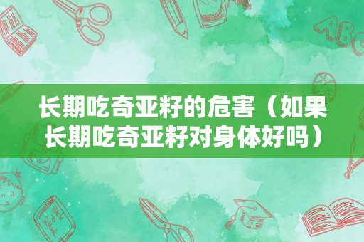 长期吃奇亚籽的危害（如果长期吃奇亚籽对身体好吗）