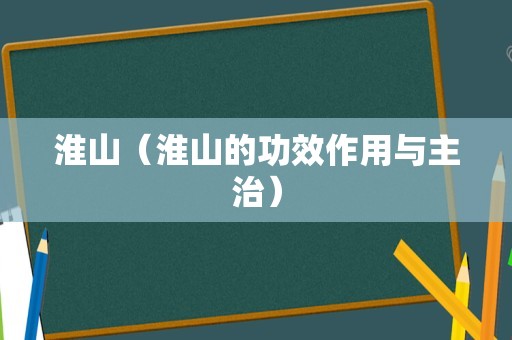 淮山（淮山的功效作用与主治）
