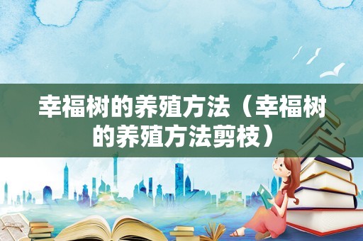 幸福树的养殖方法（幸福树的养殖方法剪枝）