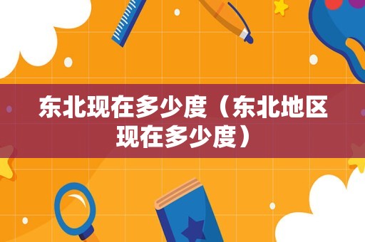 东北现在多少度（东北地区现在多少度）