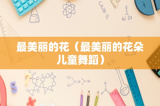 最美丽的花（最美丽的花朵儿童舞蹈）