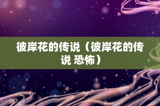 彼岸花的传说（彼岸花的传说 恐怖）