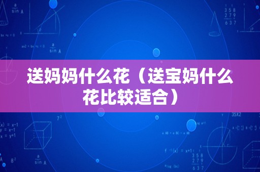 送妈妈什么花（送宝妈什么花比较适合）