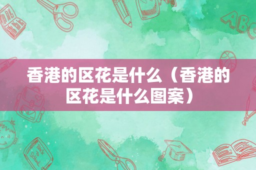 香港的区花是什么（香港的区花是什么图案）