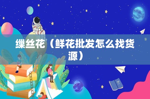 缫丝花（鲜花批发怎么找货源）