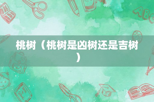桃树（桃树是凶树还是吉树）
