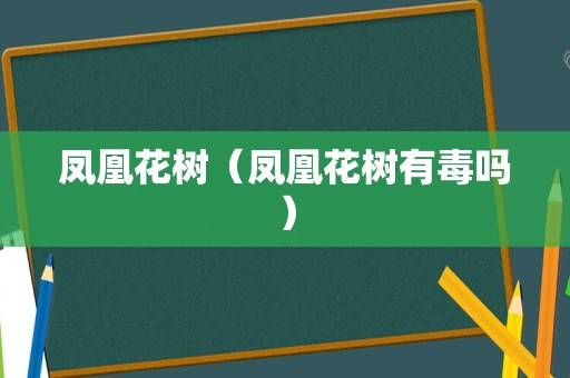 凤凰花树（凤凰花树有毒吗）