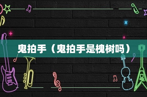 鬼拍手（鬼拍手是槐树吗）