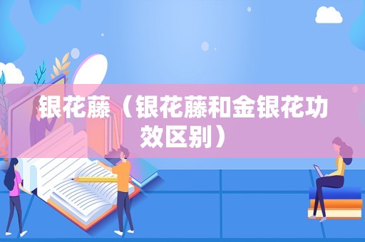 银花藤（银花藤和金银花功效区别）