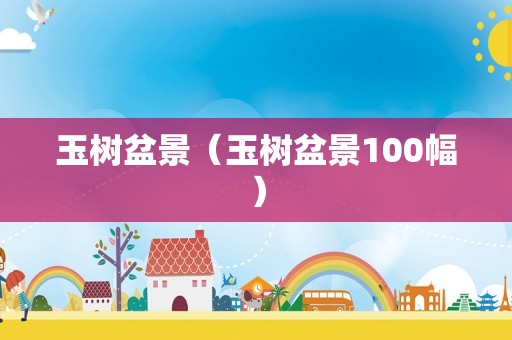 玉树盆景（玉树盆景100幅）