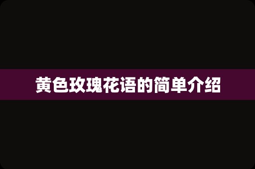 黄色玫瑰花语的简单介绍