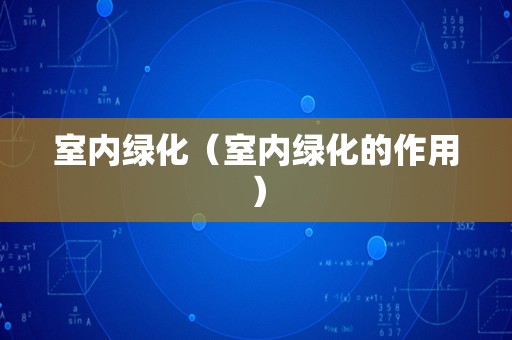 室内绿化（室内绿化的作用）