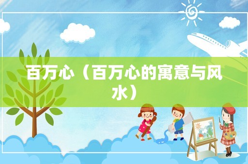 百万心（百万心的寓意与风水）