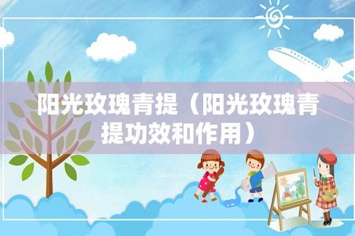 阳光玫瑰青提（阳光玫瑰青提功效和作用）