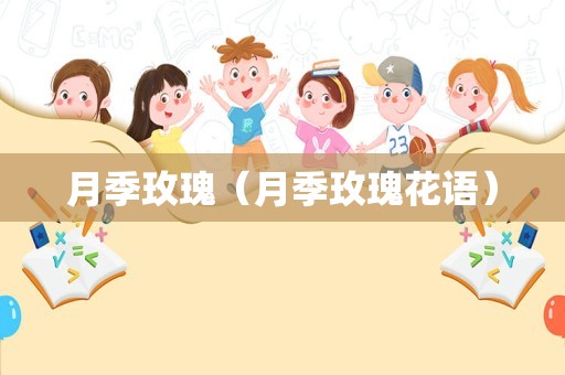 月季玫瑰（月季玫瑰花语）