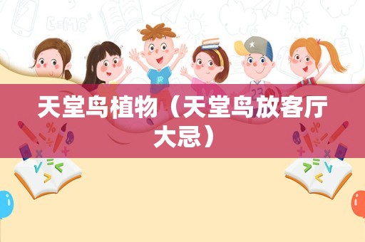 天堂鸟植物（天堂鸟放客厅大忌）