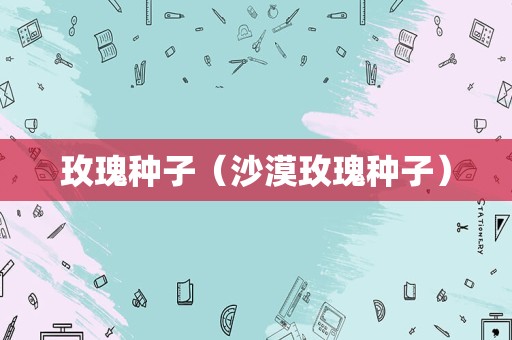 玫瑰种子（沙漠玫瑰种子）