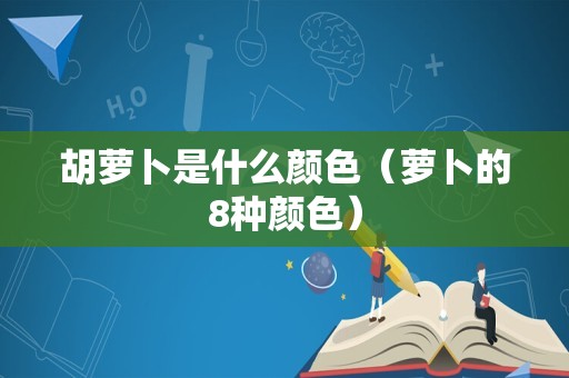 胡萝卜是什么颜色（萝卜的8种颜色）