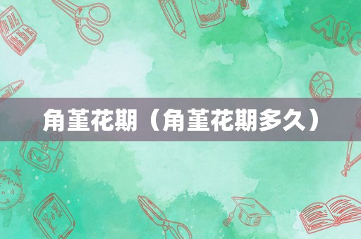 角堇花期（角堇花期多久）