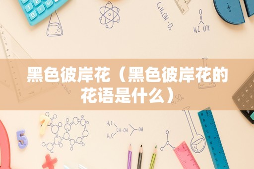 黑色彼岸花（黑色彼岸花的花语是什么）