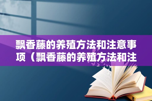 飘香藤的养殖方法和注意事项（飘香藤的养殖方法和注意事项 打顶）
