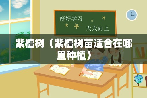 紫檀树（紫檀树苗适合在哪里种植）