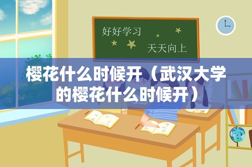 樱花什么时候开（武汉大学的樱花什么时候开）