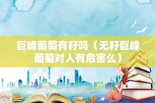 巨峰葡萄有籽吗（无籽巨峰葡萄对人有危害么）