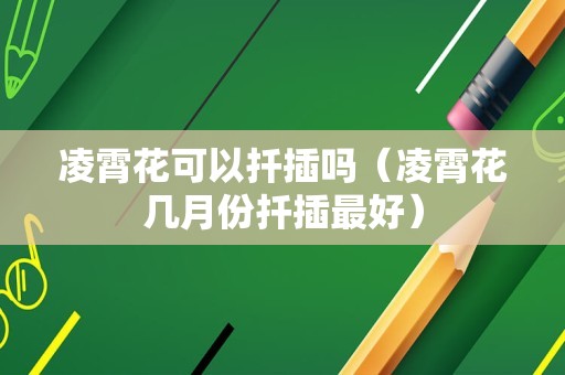 凌霄花可以扦插吗（凌霄花几月份扦插最好）