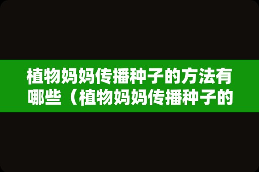 植物妈妈传播种子的方法有哪些（植物妈妈传播种子的方法有哪些仿写）