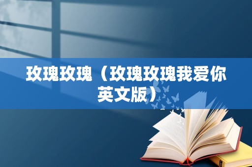 玫瑰玫瑰（玫瑰玫瑰我爱你英文版）