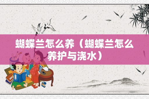 蝴蝶兰怎么养（蝴蝶兰怎么养护与浇水）