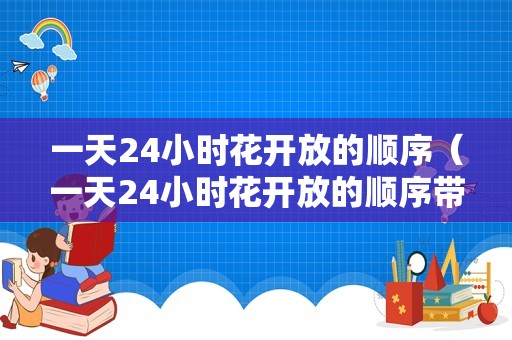 一天24小时花开放的顺序（一天24小时花开放的顺序带图片）