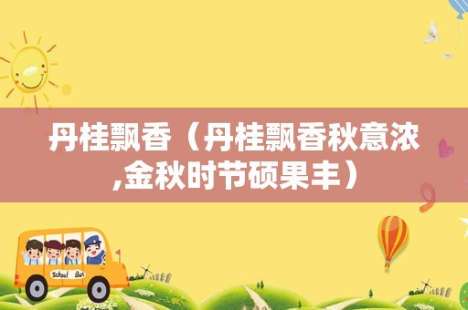 丹桂飘香（丹桂飘香秋意浓,金秋时节硕果丰）