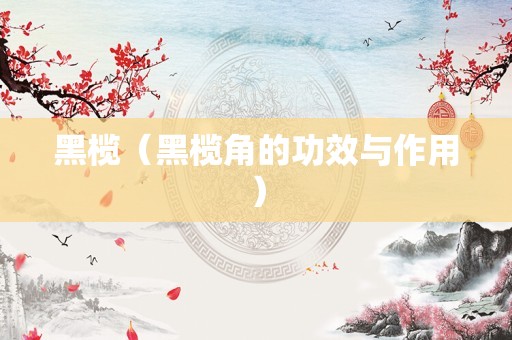 黑榄（黑榄角的功效与作用）