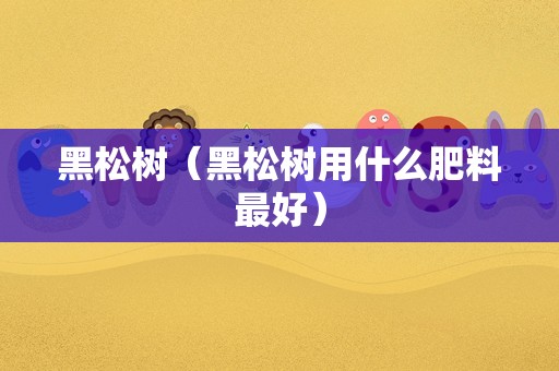 黑松树（黑松树用什么肥料最好）