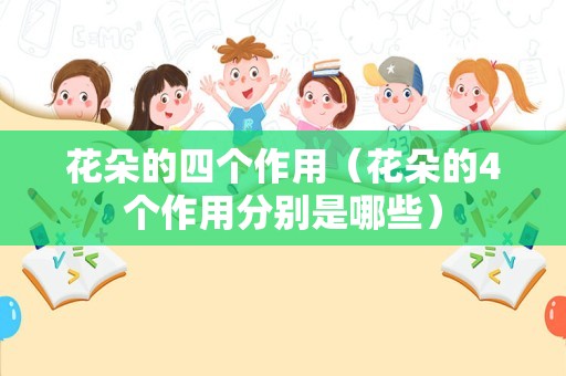 花朵的四个作用（花朵的4个作用分别是哪些）