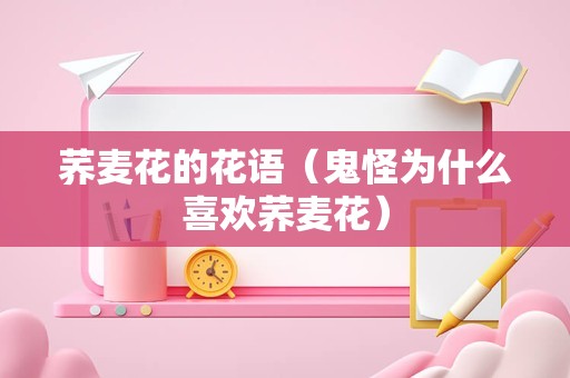 荞麦花的花语（鬼怪为什么喜欢荞麦花）