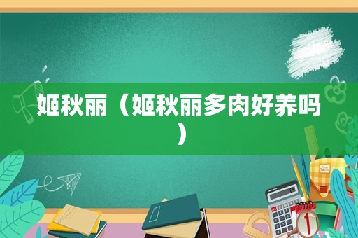 姬秋丽（姬秋丽多肉好养吗）
