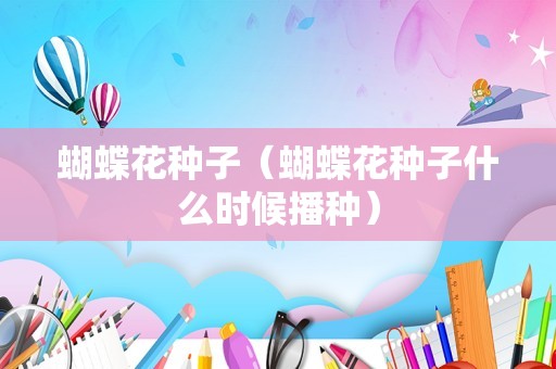 蝴蝶花种子（蝴蝶花种子什么时候播种）