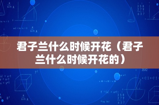 君子兰什么时候开花（君子兰什么时候开花的）